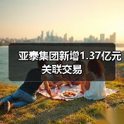 亚泰集团新增1.37亿元关联交易
