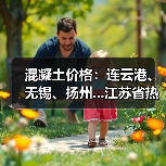 混凝土价格:连云港、无锡、扬州...江苏省热门城市 C30混凝土行情一览(图2) 混凝土价格:连云港、无锡、扬州...江苏省热门城市 C30混凝土行情一览(图2)