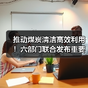 推动煤炭清洁高效利用!六部门联合发布重要通知(图1) 推动煤炭清洁高效利用!六部门联合发布重要通知(图1)
