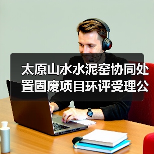 太原山水水泥窑协同处置固废项目环评受理公示（图2）