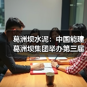 葛洲坝水泥:中国能建葛洲坝集团举办第三届青年岗位创新大赛(图4) 葛洲坝水泥:中国能建葛洲坝集团举办第三届青年岗位创新大赛(图4)