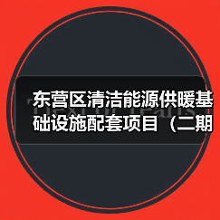 东营区清洁能源供暖基础设施配套项目（二期）工程总承包（EPC）招标公告
