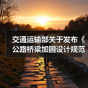 交通运输部关于发布《公路桥梁加固设计规范》和《公路桥梁加固施工技术规范》的公告（图3）