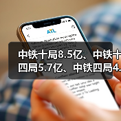 中铁十局8.5亿、中铁十四局5.7亿、中铁四局4.4亿（图4）