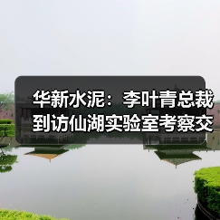 华新水泥：李叶青总裁到访仙湖实验室考察交流氢能燃烧技术