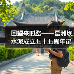 回望来时路——葛洲坝水泥成立五十五周年记(图1) 回望来时路——葛洲坝水泥成立五十五周年记(图1)