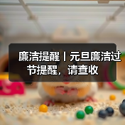 廉洁提醒丨元旦廉洁过节提醒，请查收