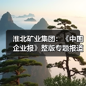 淮北矿业集团：《中国企业报》整版专题报道：淮北矿业集团改革创新引领高质量转型发展