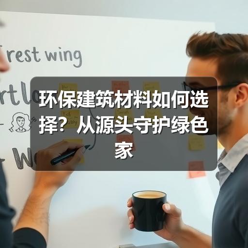 环保建筑材料如何选择？从源头守护绿色家居